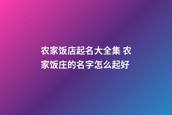 农家饭店起名大全集 农家饭庄的名字怎么起好-第1张-店铺起名-玄机派